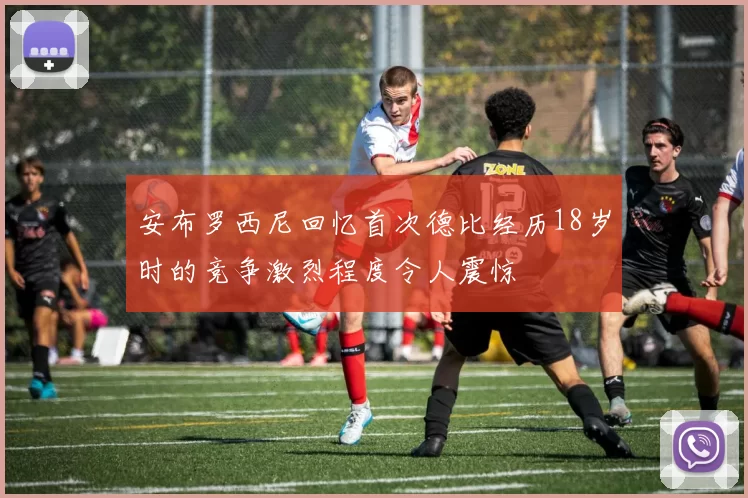 安布罗西尼回忆首次德比经历18岁时的竞争激烈程度令人震惊
