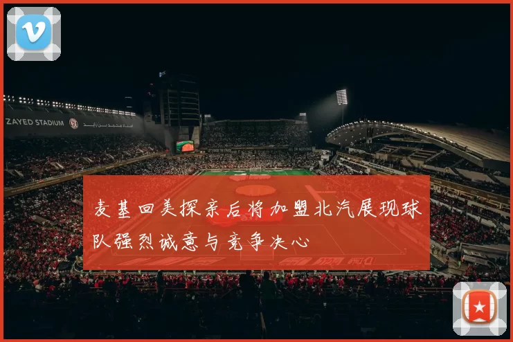 麦基回美探亲后将加盟北汽展现球队强烈诚意与竞争决心