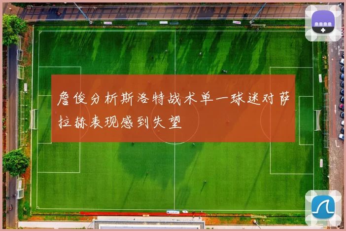 詹俊分析斯洛特战术单一球迷对萨拉赫表现感到失望