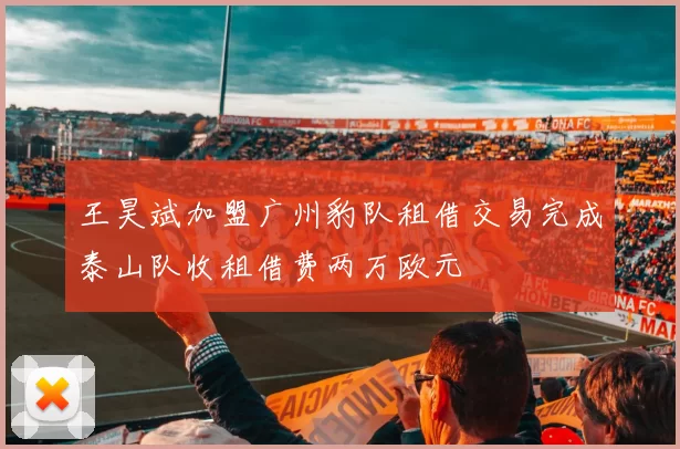 王昊斌加盟广州豹队租借交易完成泰山队收租借费两万欧元