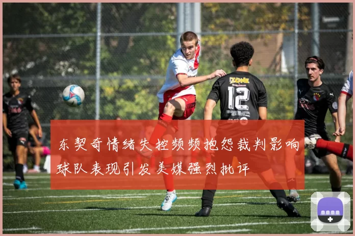 东契奇情绪失控频频抱怨裁判影响球队表现引发美媒强烈批评