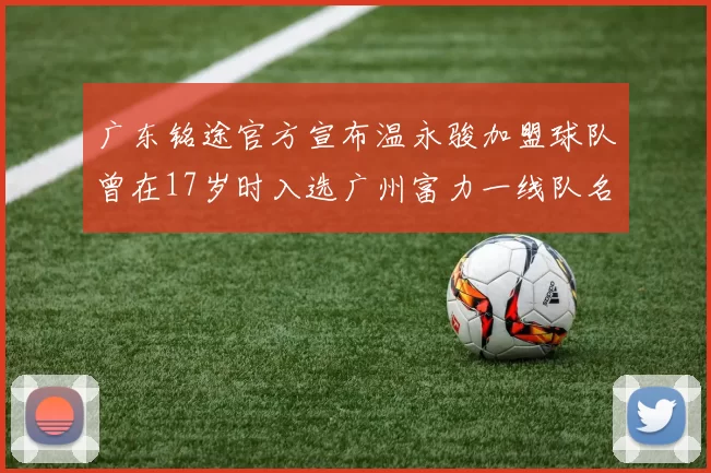 广东铭途官方宣布温永骏加盟球队曾在17岁时入选广州富力一线队名单